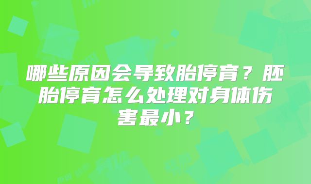 哪些原因会导致胎停育?胚胎停育怎么处理对身体伤害最小?