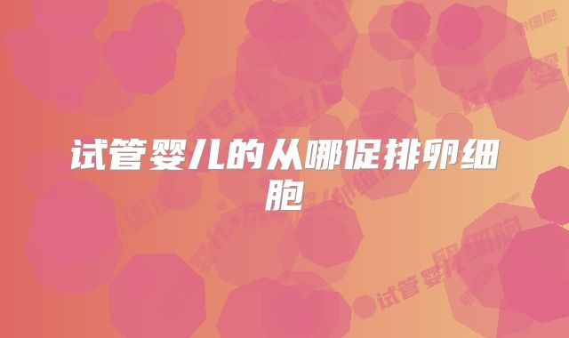 试管婴儿的从哪促排卵细胞