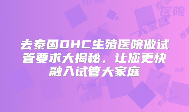 去泰国DHC生殖医院做试管要求大揭秘，让您更快融入试管大家庭