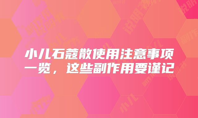 小儿石蔻散使用注意事项一览，这些副作用要谨记