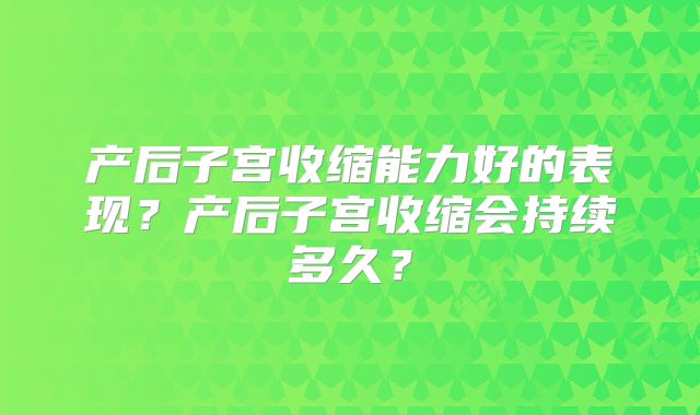 产后子宫收缩能力好的表现?产后子宫收缩会持续多久?