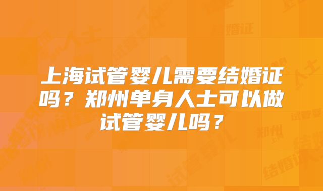 上海试管婴儿需要结婚证吗？郑州单身人士可以做试管婴儿吗？