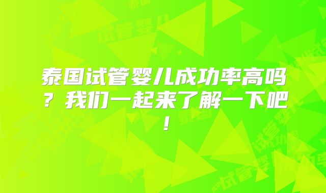 泰国试管婴儿成功率高吗？我们一起来了解一下吧！
