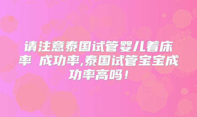 请注意泰国试管婴儿着床率≠成功率,泰国试管宝宝成功率高吗!