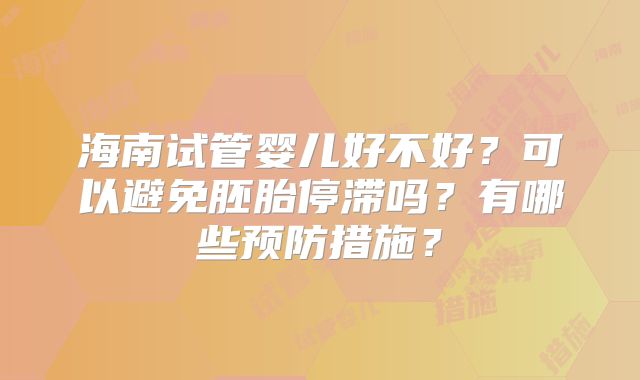 海南试管婴儿好不好?可以避免胚胎停滞吗?有哪些预防措施?