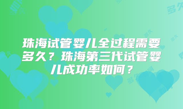珠海试管婴儿全过程需要多久？珠海第三代试管婴儿成功率如何？
