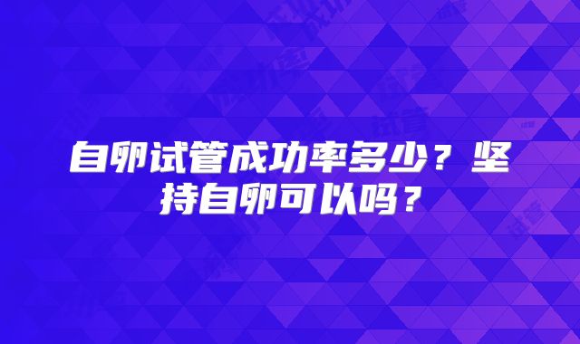 自卵试管成功率多少？坚持自卵可以吗？