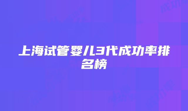 上海试管婴儿3代成功率排名榜