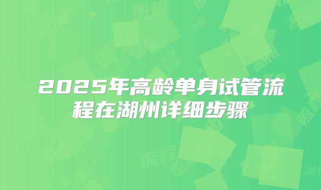 2025年高龄单身试管流程在湖州详细步骤