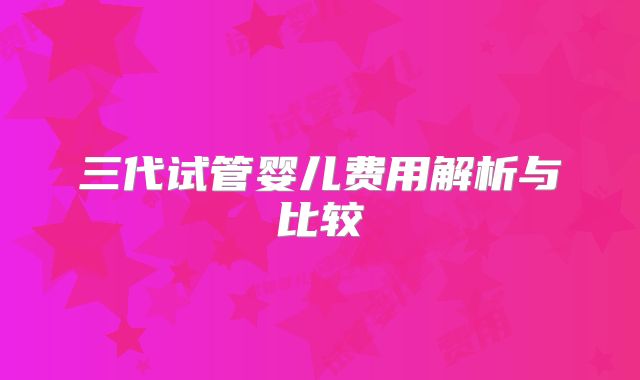 三代试管婴儿费用解析与比较