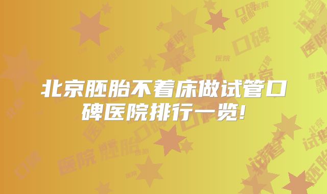北京胚胎不着床做试管口碑医院排行一览!