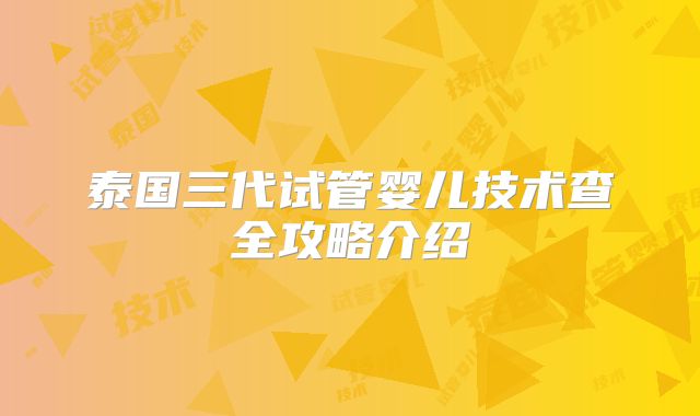 泰国三代试管婴儿技术查全攻略介绍