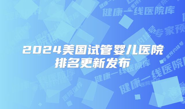 2024美国试管婴儿医院排名更新发布