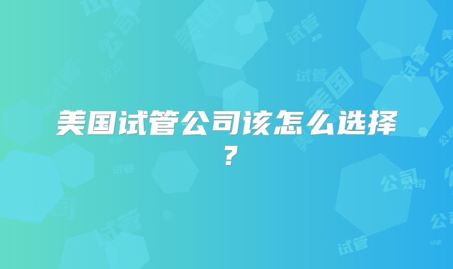美国试管公司该怎么选择？