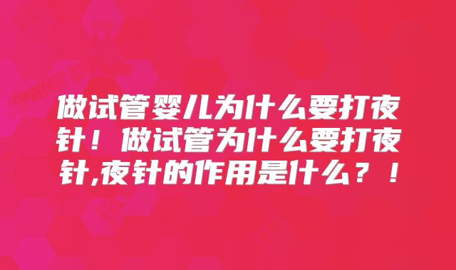 做试管婴儿为什么要打夜针！做试管为什么要打夜针,夜针的作用是什么？！
