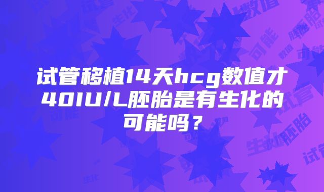 试管移植14天hcg数值才40IU/L胚胎是有生化的可能吗？
