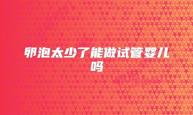 卵泡太少了能做试管婴儿吗