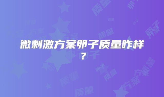 微刺激方案卵子质量咋样？