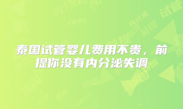 泰国试管婴儿费用不贵，前提你没有内分泌失调