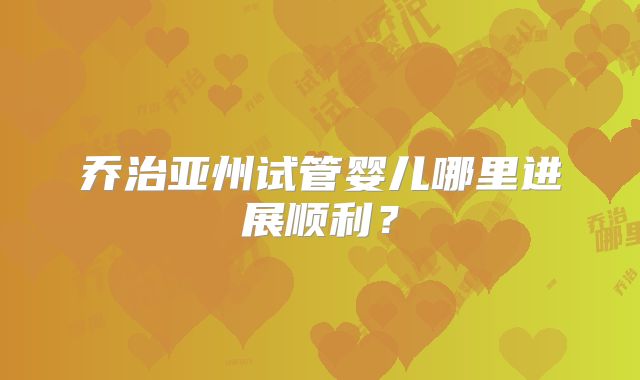 乔治亚州试管婴儿哪里进展顺利？