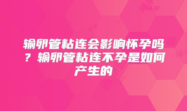 输卵管粘连会影响怀孕吗？输卵管粘连不孕是如何产生的