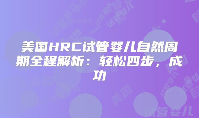 美国HRC试管婴儿自然周期全程解析:轻松四步,成功