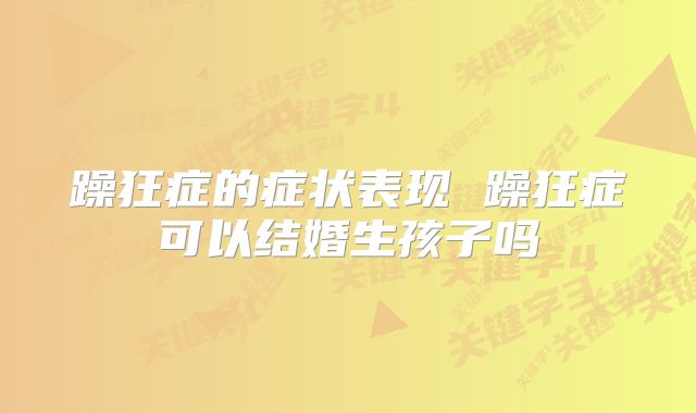 躁狂症的症状表现 躁狂症可以结婚生孩子吗