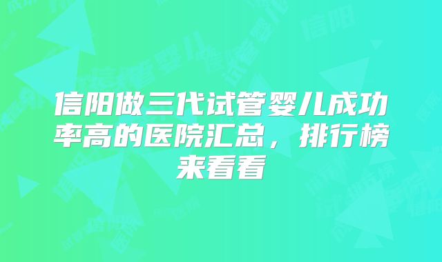 信阳做三代试管婴儿成功率高的医院汇总，排行榜来看看