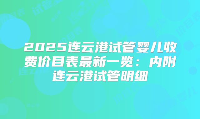 2025连云港试管婴儿收费价目表最新一览：内附连云港试管明细