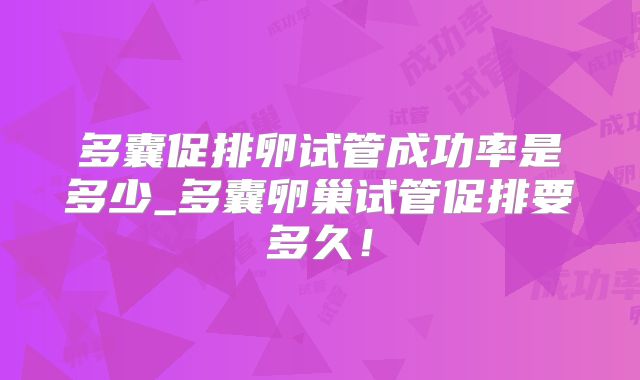 多囊促排卵试管成功率是多少_多囊卵巢试管促排要多久!