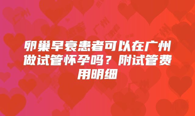 卵巢早衰患者可以在广州做试管怀孕吗？附试管费用明细