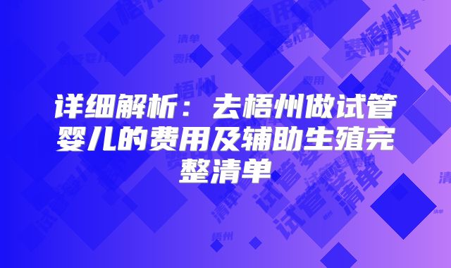 详细解析:去梧州做试管婴儿的费用及辅助生殖完整清单