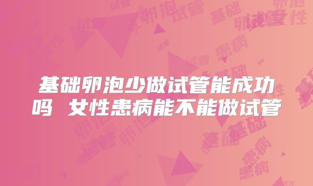 基础卵泡少做试管能成功吗 女性患病能不能做试管