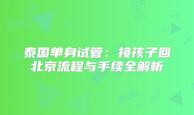 泰国单身试管：接孩子回北京流程与手续全解析