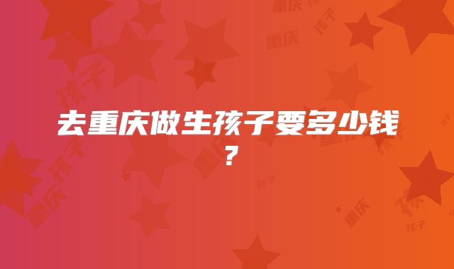 去重庆做生孩子要多少钱?