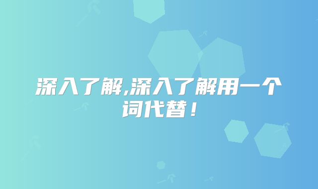 深入了解,深入了解用一个词代替！