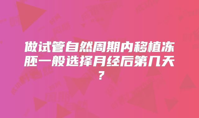 做试管自然周期内移植冻胚一般选择月经后第几天？