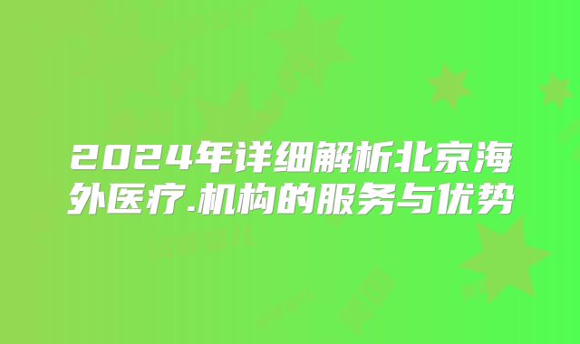 2024年详细解析北京海外医疗.机构的服务与优势