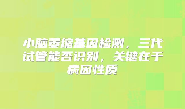 小脑萎缩基因检测，三代试管能否识别，关键在于病因性质