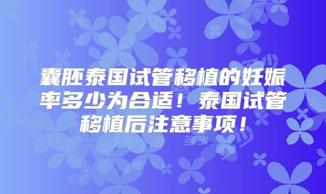 囊胚泰国试管移植的妊娠率多少为合适！泰国试管移植后注意事项！