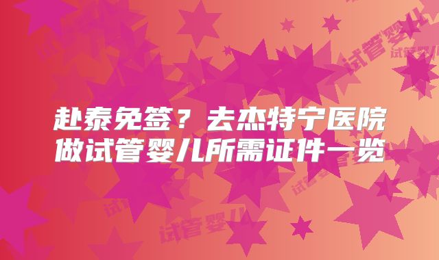 赴泰免签？去杰特宁医院做试管婴儿所需证件一览