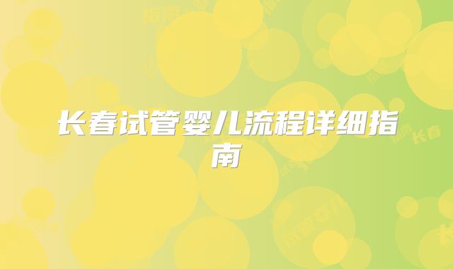 长春试管婴儿流程详细指南