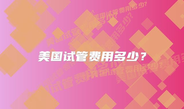 美国试管费用多少？