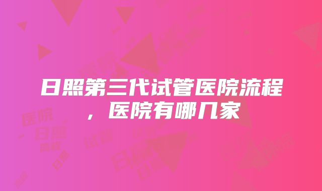 日照第三代试管医院流程,医院有哪几家