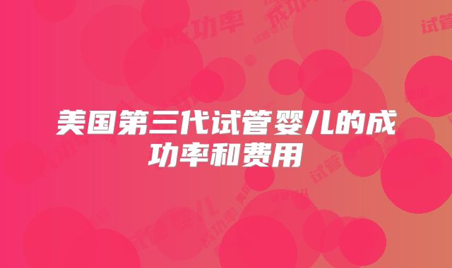 美国第三代试管婴儿的成功率和费用