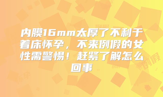 内膜16mm太厚了不利于着床怀孕,不来例假的女性需警惕!赶紧了解怎么回事