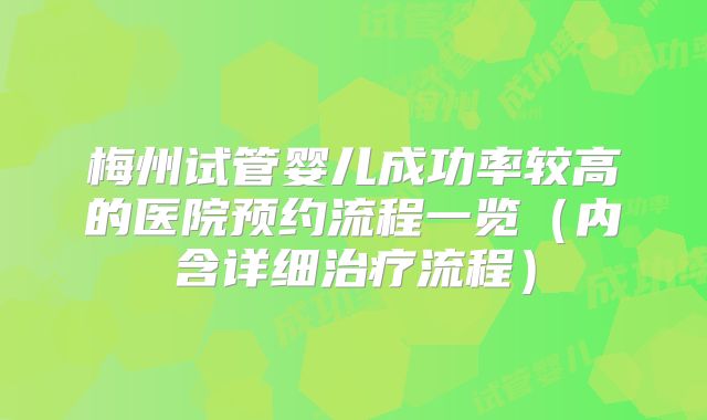 梅州试管婴儿成功率较高的医院预约流程一览（内含详细治疗流程）