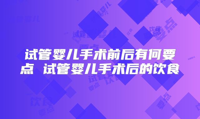 试管婴儿手术前后有何要点 试管婴儿手术后的饮食