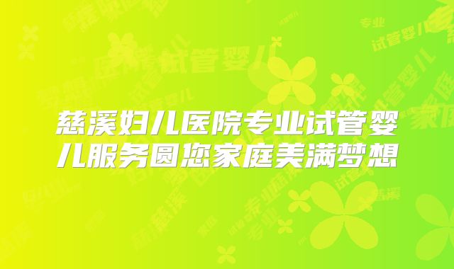慈溪妇儿医院专业试管婴儿服务圆您家庭美满梦想