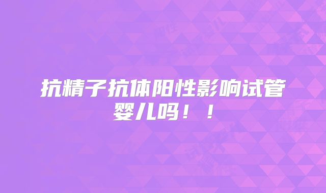 抗精子抗体阳性影响试管婴儿吗！！